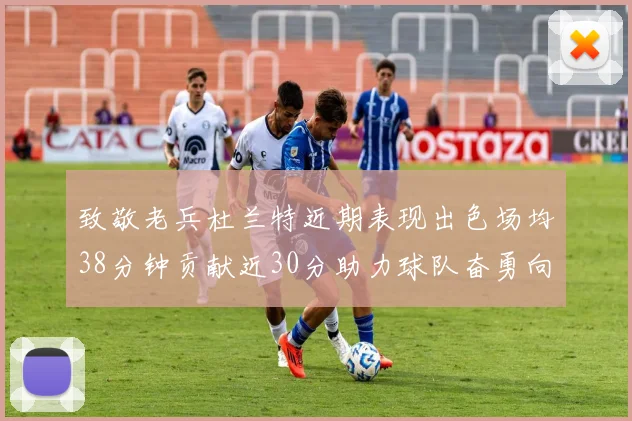 致敬老兵杜兰特近期表现出色场均38分钟贡献近30分助力球队奋勇向前