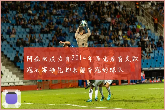 阿森纳成为自2014年马竞后首支欧冠决赛领先却未能夺冠的球队