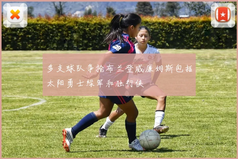 多支球队争抢布兰登威廉姆斯包括太阳勇士绿军和独行侠