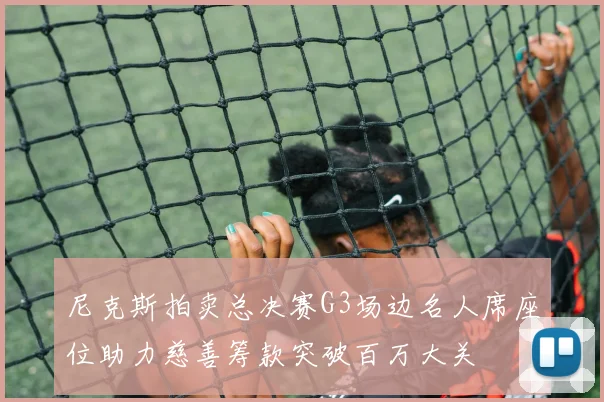 尼克斯拍卖总决赛G3场边名人席座位助力慈善筹款突破百万大关