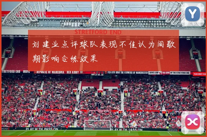 刘建业点评球队表现不佳认为间歇期影响合练效果