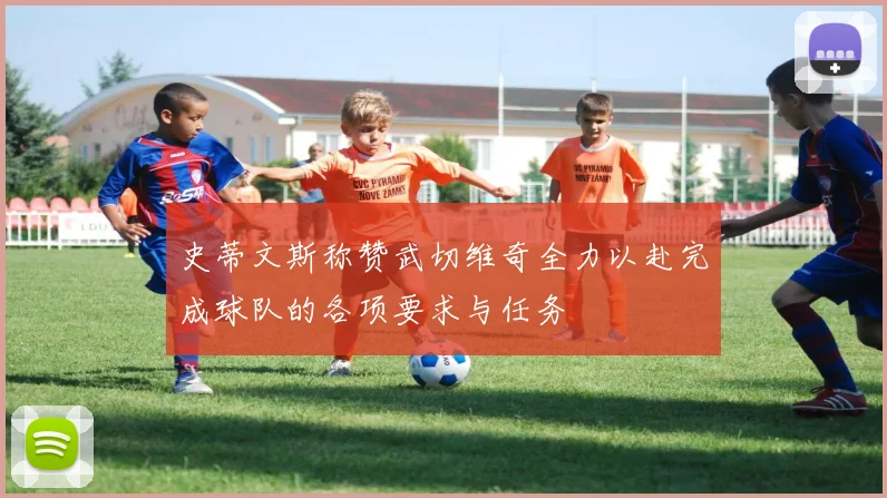 史蒂文斯称赞武切维奇全力以赴完成球队的各项要求与任务