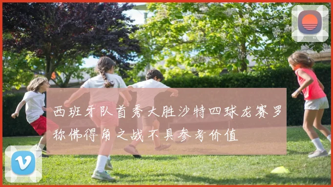 西班牙队首秀大胜沙特四球龙赛罗称佛得角之战不具参考价值