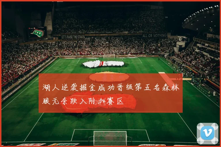 湖人逆袭掘金成功晋级第五名森林狼无奈跌入附加赛区