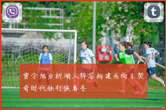 曾令旭分析湖人阵容构建或向东契奇时代独行侠看齐